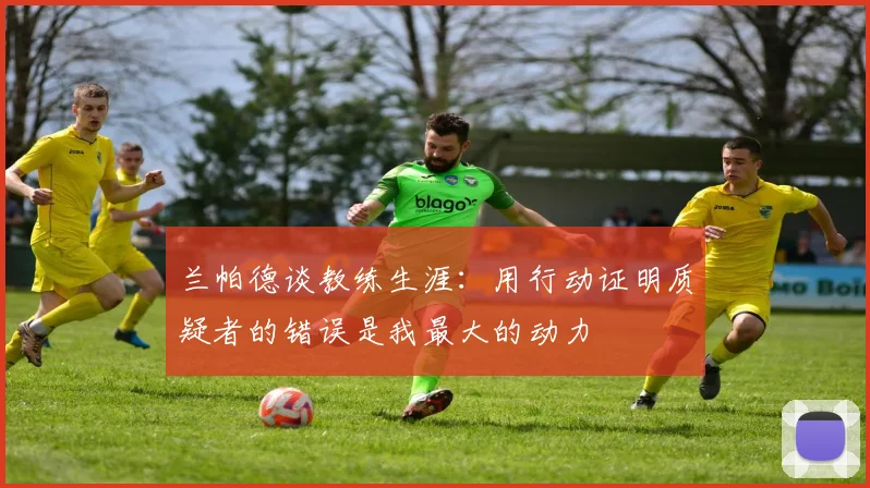 兰帕德谈教练生涯：用行动证明质疑者的错误是我最大的动力