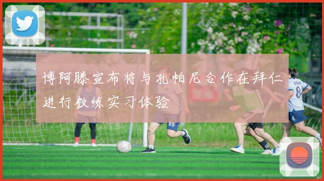 博阿滕宣布将与孔帕尼合作在拜仁进行教练实习体验