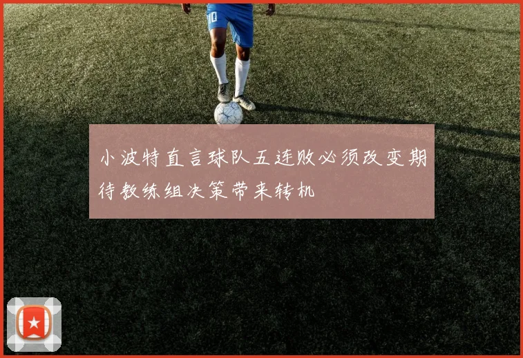 小波特直言球队五连败必须改变期待教练组决策带来转机