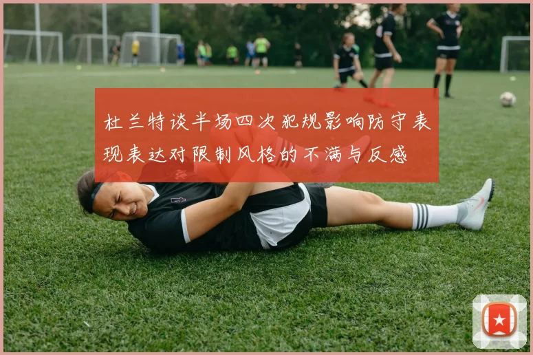 杜兰特谈半场四次犯规影响防守表现表达对限制风格的不满与反感
