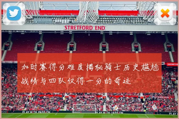 加时赛得分难度揭秘骑士历史尴尬战绩与四队仅得一分的奇迹