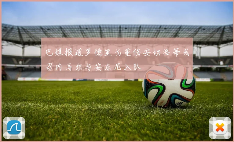 巴媒报道罗德里戈重伤安切洛蒂或召内马尔与安东尼入队