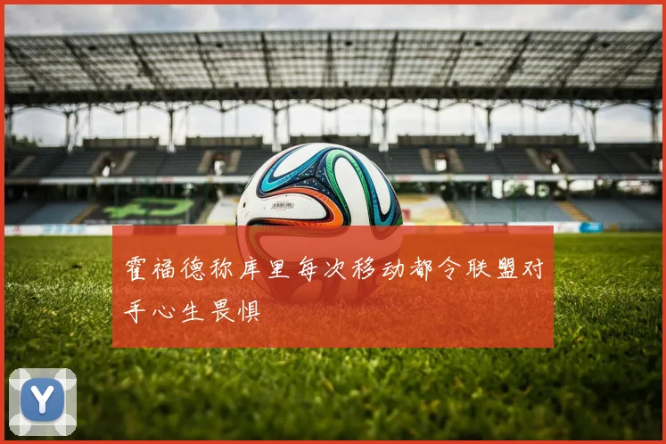 霍福德称库里每次移动都令联盟对手心生畏惧
