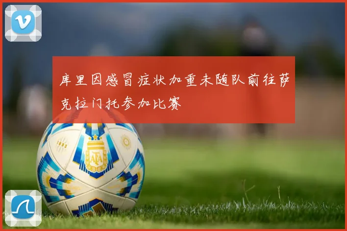 库里因感冒症状加重未随队前往萨克拉门托参加比赛